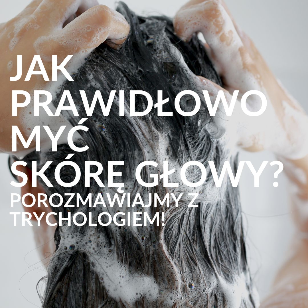 Jak prawidłowo myć skórę głowy? Porozmawiajmy z trychologiem.